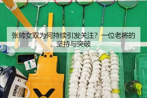张帅女双为何持续引发关注？一位老将的坚持与突破